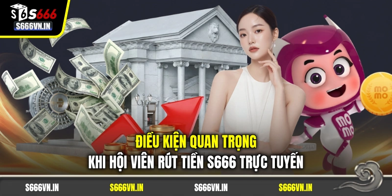Điều kiện quan trọng khi hội viên rút tiền S666 trực tuyến Điều kiện quan trọng khi hội viên rút tiền S666 trực tuyến