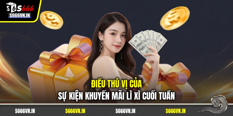 Điều thú vị của sự kiện khuyến mãi lì xì cuối tuần Điều thú vị của sự kiện khuyến mãi lì xì cuối tuần