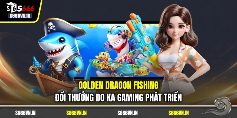 Golden Dragon Fishing đổi thưởng do KA Gaming phát triển