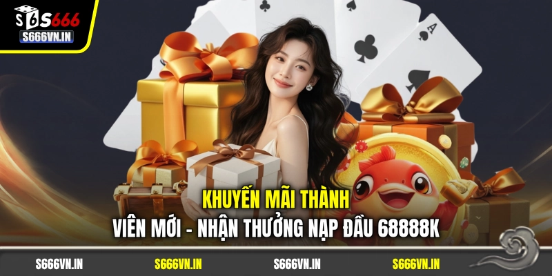 Khuyến Mãi Thành Viên Mới - Nhận Thưởng Nạp Đầu 68888K