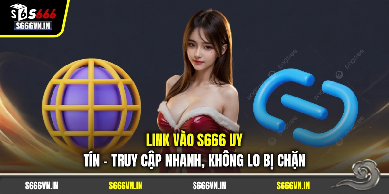 Link Vào S666 Uy Tín - Truy Cập Nhanh, Không Lo Bị Chặn