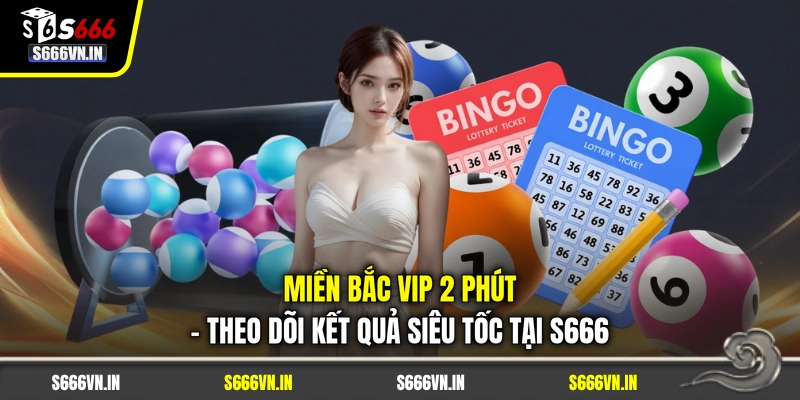 Miền Bắc Vip 2 Phút - Tra Cứu Kết Quả Nhanh, Dễ Theo Dõi 1 Miền Bắc Vip 2 Phút - Theo Dõi Kết Quả Siêu Tốc Tại S666