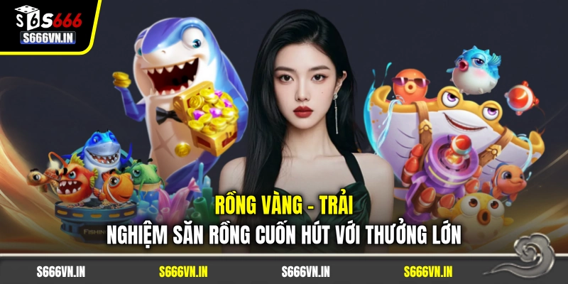 Rồng Vàng | Trải Nghiệm Săn Rồng Cuốn Hút Với Thưởng Lớn